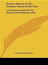 Herders Relation to the Aesthetic Theory of His Time: A Contribution Based on the Fourth Critical Waldchen (1920) (Hardcover)