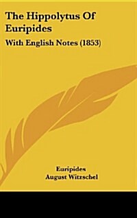 The Hippolytus of Euripides: With English Notes (1853) (Hardcover)