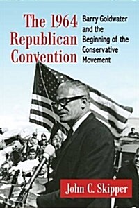 The 1964 Republican Convention: Barry Goldwater and the Beginning of the Conservative Movement (Paperback)