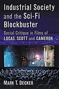 Industrial Society and the Science Fiction Blockbuster: Social Critique in Films of Lucas, Scott and Cameron (Paperback)