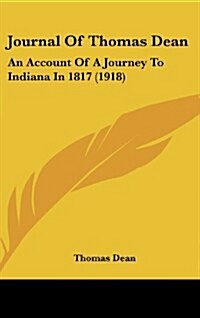 Journal of Thomas Dean: An Account of a Journey to Indiana in 1817 (1918) (Hardcover)