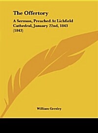 The Offertory: A Sermon, Preached at Lichfield Cathedral, January 22nd, 1843 (1843) (Hardcover)