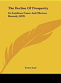 The Decline of Prosperity: Its Insidious Cause and Obvious Remedy (1879) (Hardcover)