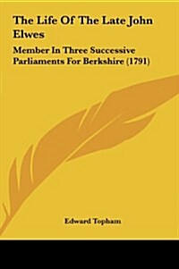 The Life of the Late John Elwes: Member in Three Successive Parliaments for Berkshire (1791) (Hardcover)