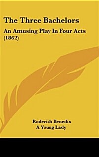 The Three Bachelors: An Amusing Play in Four Acts (1862) (Hardcover)