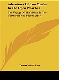 Adventures of Two Youths in the Open Polar Sea: The Voyage of the Vivian to the North Pole and Beyond (1885) (Hardcover)