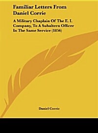 Familiar Letters from Daniel Corrie: A Military Chaplain of the E. I. Company, to a Subaltern Officer in the Same Service (1856) (Hardcover)