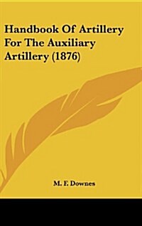 Handbook of Artillery for the Auxiliary Artillery (1876) (Hardcover)