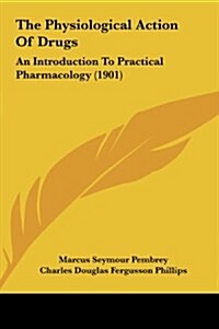 The Physiological Action of Drugs: An Introduction to Practical Pharmacology (1901) (Hardcover)