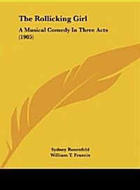 The Rollicking Girl: A Musical Comedy in Three Acts (1905) (Hardcover)