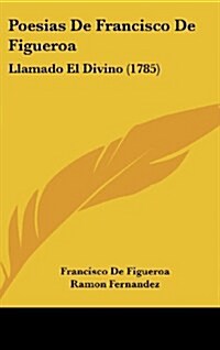 Poesias de Francisco de Figueroa: Llamado El Divino (1785) (Hardcover)