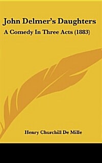 John Delmers Daughters: A Comedy in Three Acts (1883) (Hardcover)