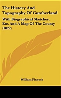 The History and Topography of Cumberland: With Biographical Sketches, Etc. and a Map of the County (1822) (Hardcover)