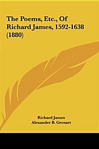 The Poems, Etc., of Richard James, 1592-1638 (1880) (Hardcover)