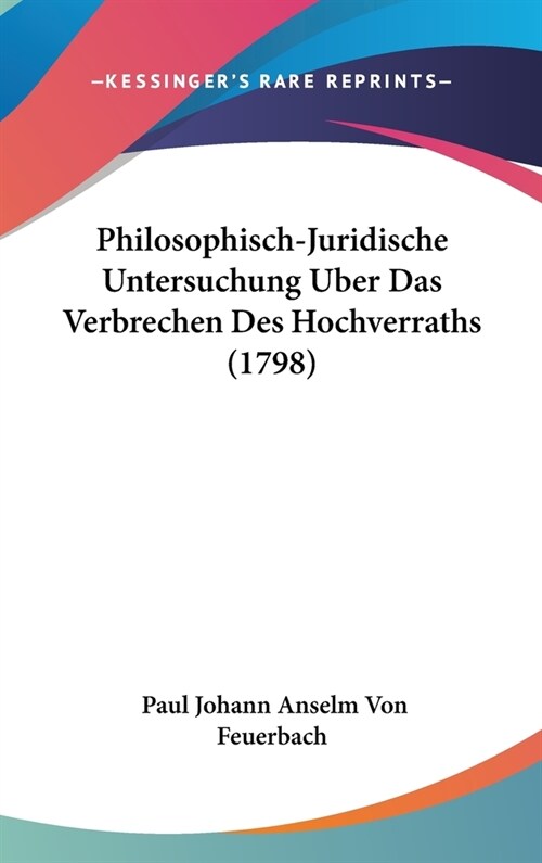 Philosophisch-Juridische Untersuchung Uber Das Verbrechen Des Hochverraths (1798) (Hardcover)