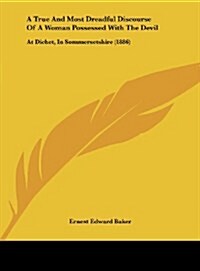 A True and Most Dreadful Discourse of a Woman Possessed with the Devil: At Dichet, in Sommersetshire (1886) (Hardcover)