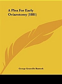 A Plea for Early Oviarotomy (1881) (Hardcover)