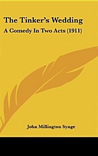 The Tinkers Wedding: A Comedy in Two Acts (1911) (Hardcover)