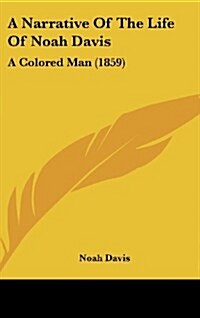 A Narrative of the Life of Noah Davis: A Colored Man (1859) (Hardcover)