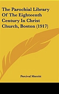 The Parochial Library of the Eighteenth Century in Christ Church, Boston (1917) (Hardcover)