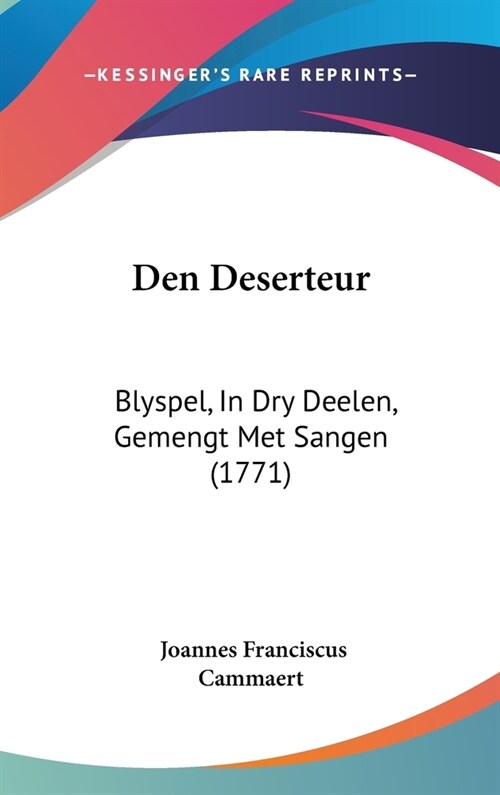 Den Deserteur: Blyspel, in Dry Deelen, Gemengt Met Sangen (1771) (Hardcover)