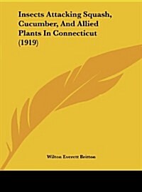 Insects Attacking Squash, Cucumber, and Allied Plants in Connecticut (1919) (Hardcover)