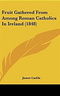 Fruit Gathered from Among Roman Catholics in Ireland (1848) (Hardcover)