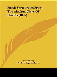 Fossil Vertebrates from the Alachua Clays of Florida (1896) (Hardcover)