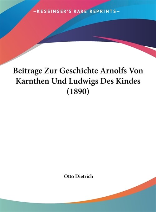 Beitrage Zur Geschichte Arnolfs Von Karnthen Und Ludwigs Des Kindes (1890) (Hardcover)