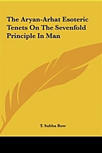 The Aryan-Arhat Esoteric Tenets on the Sevenfold Principle in Man (Hardcover)