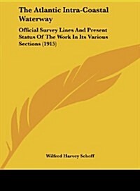 The Atlantic Intra-Coastal Waterway: Official Survey Lines and Present Status of the Work in Its Various Sections (1915) (Hardcover)