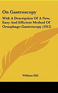 On Gastroscopy: With a Description of a New, Easy and Efficient Method of Oesophago-Gastroscopy (1912) (Hardcover)