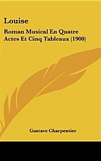 Louise: Roman Musical En Quatre Actes Et Cinq Tableaux (1900) (Hardcover)