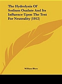 The Hydrolysis of Sodium Oxalate and Its Influence Upon the Test for Neutrality (1912) (Hardcover)