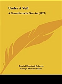 Under a Veil: A Comedietta in One Act (1877) (Hardcover)