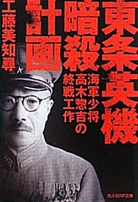 東條英機暗殺計畵―海軍少將高木惚吉の終戰工作 (光人社ノンフィクション文庫 647) (文庫)