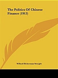 The Politics of Chinese Finance (1913) (Hardcover)