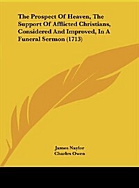 The Prospect of Heaven, the Support of Afflicted Christians, Considered and Improved, in a Funeral Sermon (1713) (Hardcover)