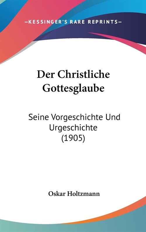 Der Christliche Gottesglaube: Seine Vorgeschichte Und Urgeschichte (1905) (Hardcover)