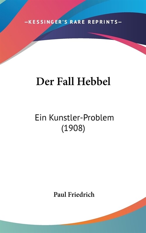 Der Fall Hebbel: Ein Kunstler-Problem (1908) (Hardcover)