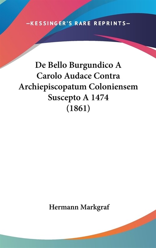 de Bello Burgundico a Carolo Audace Contra Archiepiscopatum Coloniensem Suscepto a 1474 (1861) (Hardcover)