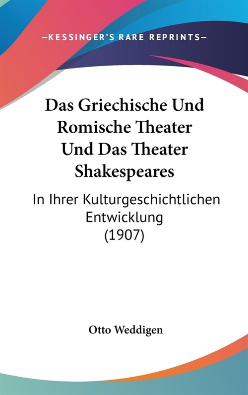 Das Griechische Und Romische Theater Und Das Theater Shakespeares: In Ihrer Kulturgeschichtlichen Entwicklung (1907) (Hardcover)