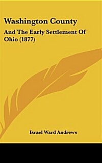 Washington County: And the Early Settlement of Ohio (1877) (Hardcover)