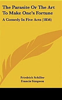 The Parasite or the Art to Make Ones Fortune: A Comedy in Five Acts (1856) (Hardcover)