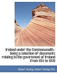 Ireland Under the Commonwealth: Being a Selection of Documents Relating to the Government of Irelan (Hardcover)