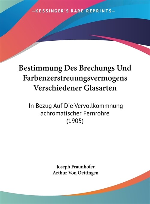 Bestimmung Des Brechungs Und Farbenzerstreuungsvermogens Verschiedener Glasarten: In Bezug Auf Die Vervollkommnung Achromatischer Fernrohre (1905) (Hardcover)