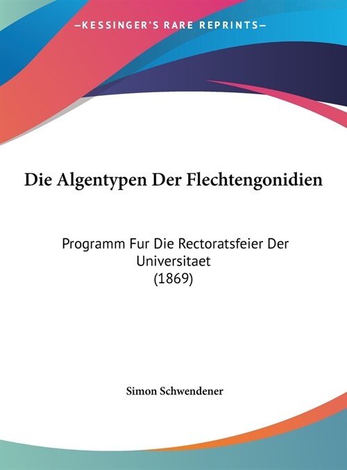 Die Algentypen Der Flechtengonidien: Programm Fur Die Rectoratsfeier Der Universitaet (1869) (Hardcover)