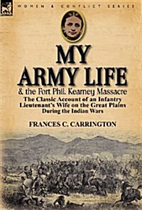 My Army Life and the Fort Phil. Kearney Massacre: The Classic Account of an Infantry Lieutenants Wife on the Great Plains During the Indian Wars (Hardcover)