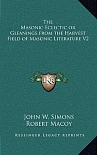 The Masonic Eclectic or Gleanings from the Harvest Field of Masonic Literature V2 (Hardcover)