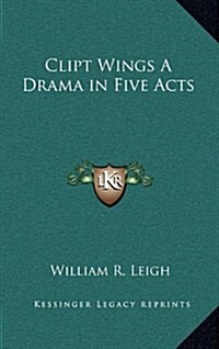 Clipt Wings a Drama in Five Acts (Hardcover)